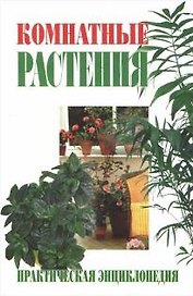 Комнатные растения. Практическая энциклопедия