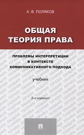 Общая теория права: проблемы интерпретации в контексте коммуникативного подхода.Уч.-2-е изд.