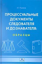 Процессуальные документы следователя и доказателя: образцы. Учебное пособие (4-е изд. перераб.)