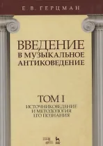 Введение в музыкальное антиковедение. Том I. Источниковедение и методология его познания. Учебное пособие