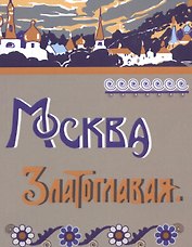 Москва Златоглавая. Репринтное издание