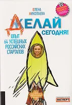 Делай сегодня! Опыт 64 успешных российских стартапов