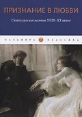 Признание в любви: Стихи русских поэтов XVIII-XX веков - 0