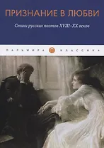 Признание в любви: Стихи русских поэтов XVIII-XX веков