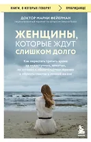 Женщины, которые ждут слишком долго. Как перестать тратить время на недоступных, женатых, не готовых к обязательствам мужчин, и обрести счастье в личной жизни