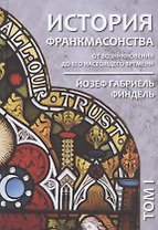 История франкмасонства от возникновения до его настоящего времени. Том I