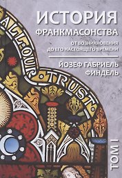 История франкмасонства от возникновения до его настоящего времени. Том I