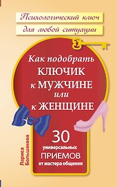 Как подобрать ключик к мужчине или к женщине. 30 универсальных приемов от мастера общения