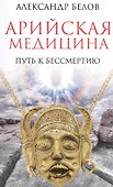 Арийская медицина. Путь к бессмертию. 6-е изд. - 1