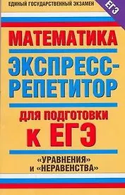 Математика. Экспресс-репетитор для подготовки к ЕГЭ. "Уравнения" и "Неравенства"
