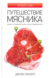 Путешествие мясника: Роман о семейной жизни, мясе и одержимости.
