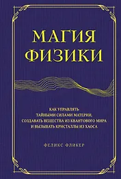 Магия физики. Как управлять тайными силами материи, создавать вещества из квантового мира и вызывать кристаллы из хаоса
