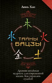 Тайны Бацзы: древняя китайская мудрость для современной жизни. Как управлять судьбой