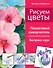 Рисуем цветы. Пошаговый самоучитель по рисованию акварелью - 0