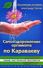 Самооздоровление организма по Караваеву. Перед чем болезни бессильны