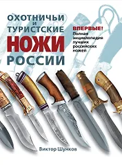 Охотничьи и туристические ножи России : полная энциклопедия лучших Российских ножей