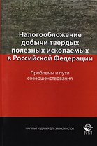 Налогообложение добычи твердых полезных ископаемых в Российской Федерации. Проблемы и пути совершенствования. Монография