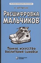 Расшифровка мальчиков. Тонкое искусство воспитания сыновей