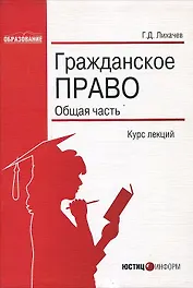 Гражданское право Общая часть Курс лекций (мягк)(Образование). Лихачев Г. (Юстицинформ)