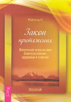 Закон притяжения. Жизненная игра во имя благосостояния, здоровья и счастья.