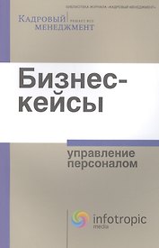 Бизнес-кейсы : упр. персоналом : [сборник]