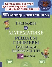 Тренажер по математике. Решаем примеры. Все виды вычислений. 3-4 классы