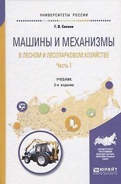 Машины и механизмы в лесном и лесопарковом хозяйстве. Часть 1. Учебник для вузов