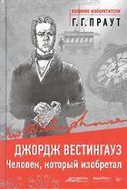 Джордж Вестингауз. Человек, который изобретал