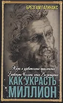 Как украсть миллион. Жизнь и удивительные приключения Бенвенуто Челлини, гения Возрождения