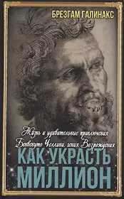 Как украсть миллион. Жизнь и удивительные приключения Бенвенуто Челлини, гения Возрождения