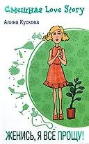 Женись я все прощу (мягк)(Смешная Love-story). Кускова А. (Эксмо)