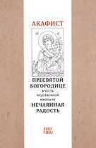 Акафист Пресвятой Богородице в честь чудотворной иконы Ее "Нечаянная радость"
