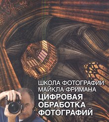 Школа фотографии Майкла Фримана. Цифровая обработка фотографий