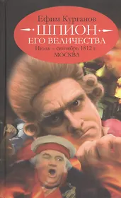Шпион его величества, или 1812 год. Июль - сентябрь. Москва (историко-полицейская сага).