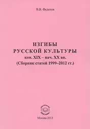 Изгибы русской культуры кон. XIX - нач. XX вв. (Сборник статей 1999-2012 гг.)