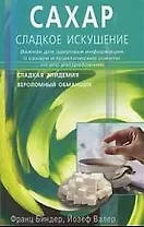 Сахар - сладкое искушение. Важная для здоровья информация о сахаре и практические советы по его употреблению