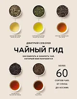 Чайный гид. Как выбрать и заварить чай, который вам понравится. Более 60 сортов чая: от улуна до ассама