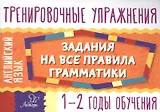 Английский язык. 1-2 годы обучения. Тренировочные упражнения. Задания на все правила грамматики
