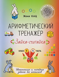 Математика. Арифметический тренажёр «Зайка-считайка». 1 класс. Увлекательные и наглядные задания для школьников. Часть 1