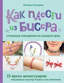 Как плести из бисера стильные украшения на каждый день. 15 ярких аксессуаров: пошаговые мастер-классы по плетению