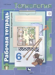 Технология. Технологии ведения дома. 6 класс. Рабочая тетрадь