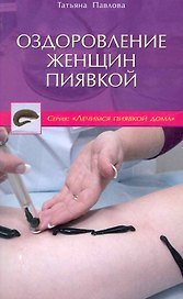 Оздоровление женщин пиявкой / (мягк) (Лечимся пиявкой дома). Павлова Т. (Диля)