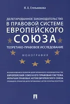 Делегированное законодательство в правовой системе Европейского союза. Теоретико-правовое исследован