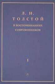Толстой Л.Н. в воспоминаниях современников: сборник. В 2 т. Т. 1