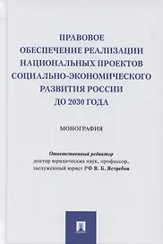 Правовое обеспечение реализации национальных проектов социально-экономического развития России до 2030 года. Монография