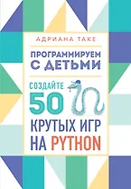 Программируем с детьми. Создайте 50 крутых игр на Python