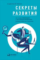 Секреты развития: Как, чередуя инновации и системные изменения, развивать лидерство и управление