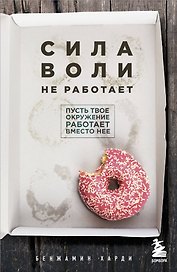 Сила воли не работает. Пусть твое окружение работает вместо нее
