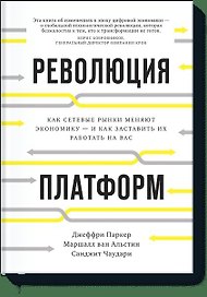 Революция платформ. Как сетевые рынки меняют экономику – и как заставить их работать на вас
