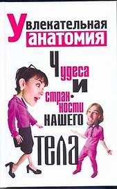 Увлекательная анатомия. Чудеса и странности нашего тела